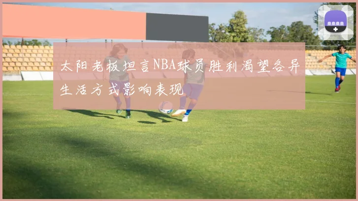 太阳老板坦言NBA球员胜利渴望各异生活方式影响表现
