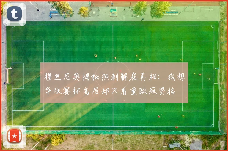 穆里尼奥揭秘热刺解雇真相：我想争联赛杯高层却只看重欧冠资格