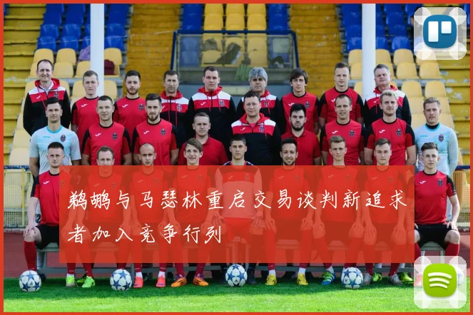 鹈鹕与马瑟林重启交易谈判新追求者加入竞争行列