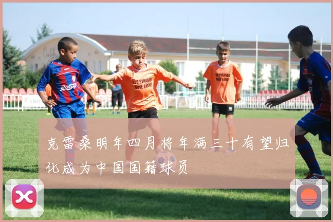 克雷桑明年四月将年满三十有望归化成为中国国籍球员