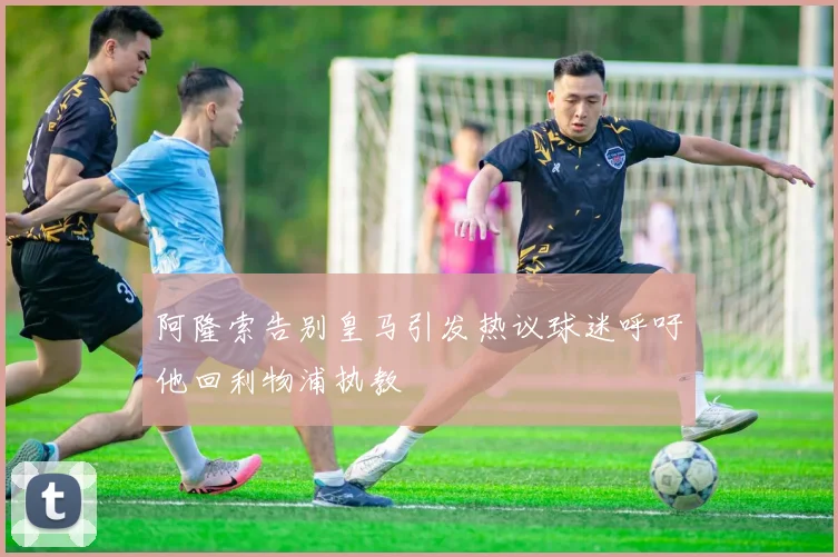 阿隆索告别皇马引发热议球迷呼吁他回利物浦执教
