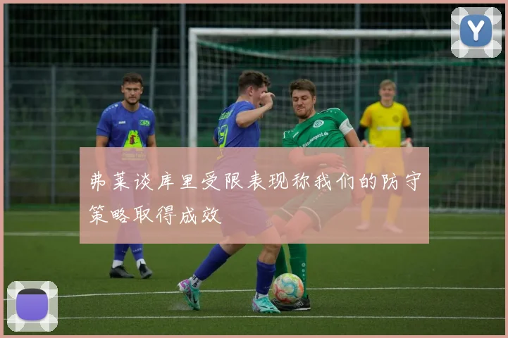 弗莱谈库里受限表现称我们的防守策略取得成效