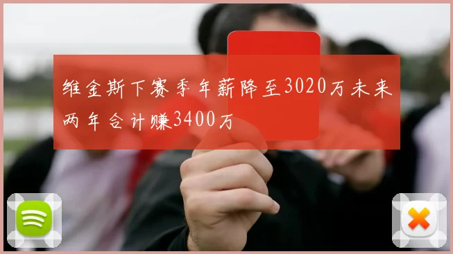 维金斯下赛季年薪降至3020万未来两年合计赚3400万