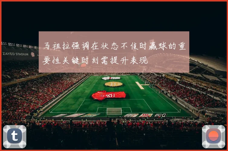 马祖拉强调在状态不佳时赢球的重要性关键时刻需提升表现