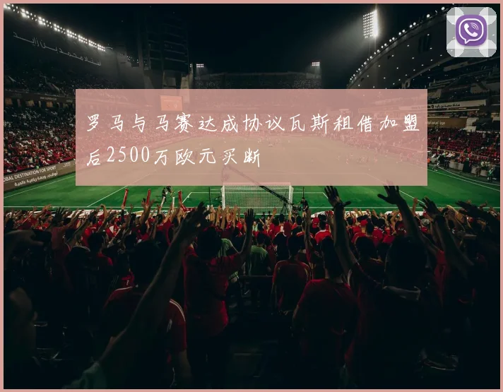 罗马与马赛达成协议瓦斯租借加盟后2500万欧元买断