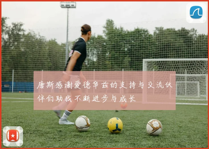 唐斯感谢爱德华兹的支持与交流伙伴们助我不断进步与成长