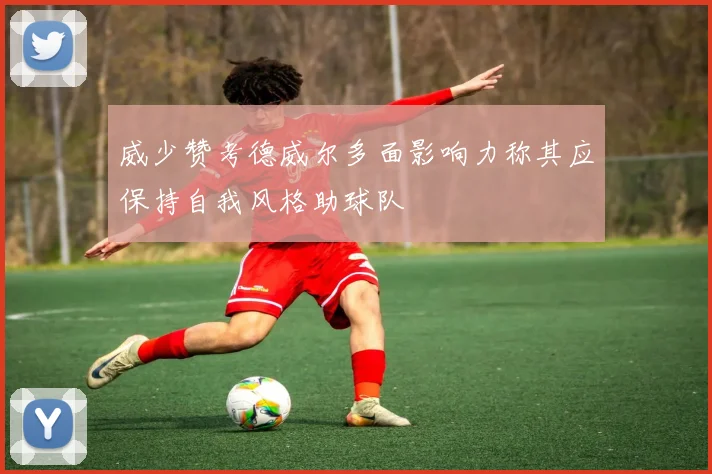威少赞考德威尔多面影响力称其应保持自我风格助球队