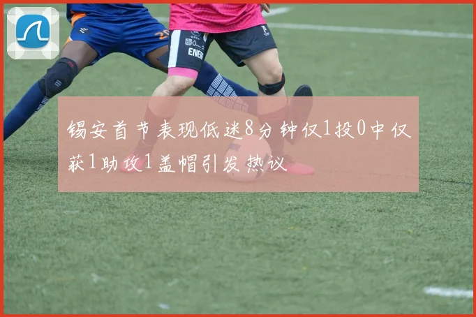 锡安首节表现低迷8分钟仅1投0中仅获1助攻1盖帽引发热议