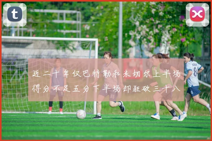 近二十年仅巴特勒和米切尔上半场得分不足五分下半场却狂砍三十八分