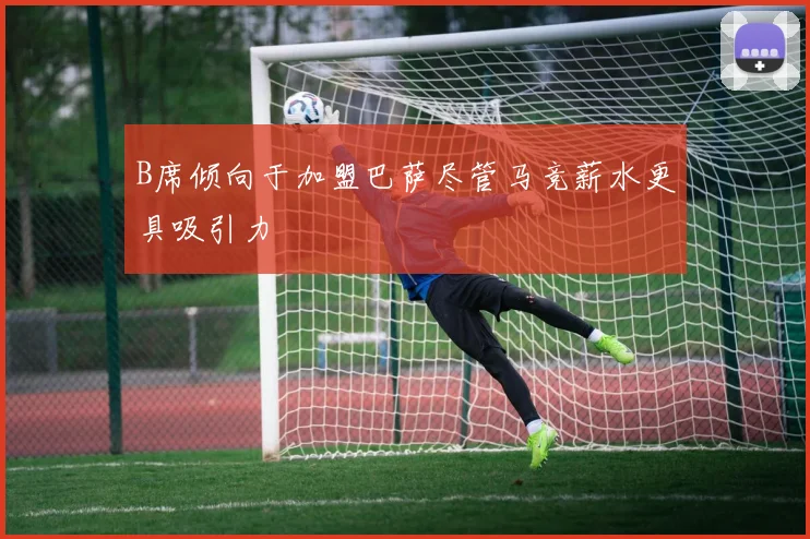 B席倾向于加盟巴萨尽管马竞薪水更具吸引力