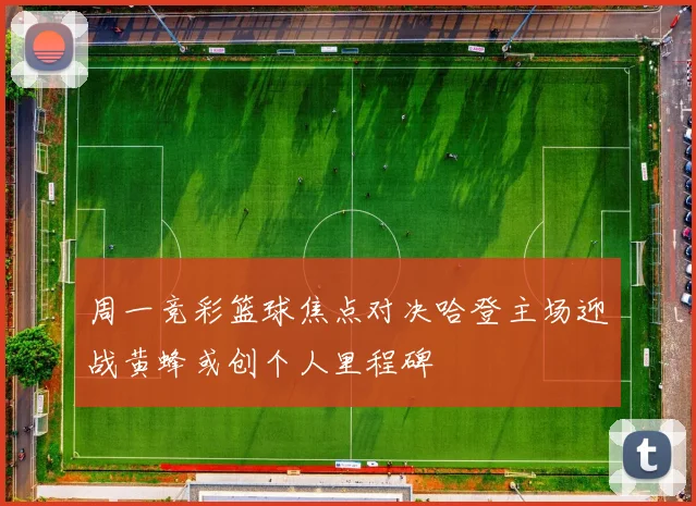 周一竞彩篮球焦点对决哈登主场迎战黄蜂或创个人里程碑